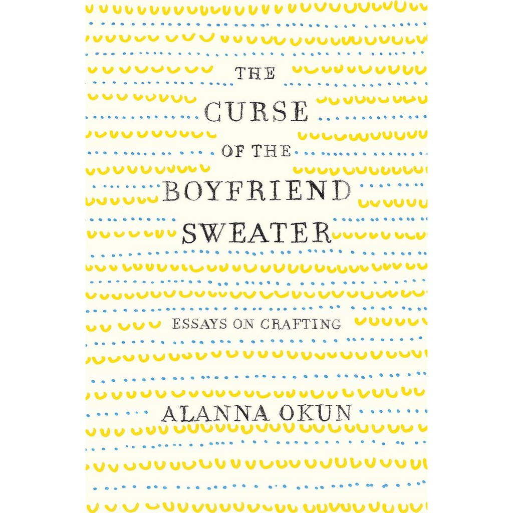 Curse of the Boyfriend Sweater: Essays on Crafting